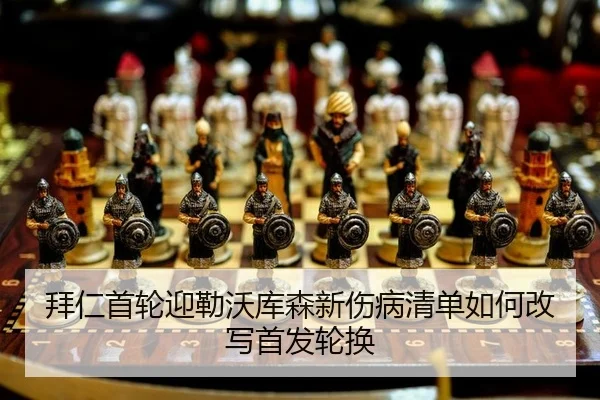 拜仁首轮迎勒沃库森新伤病清单如何改写首发轮换