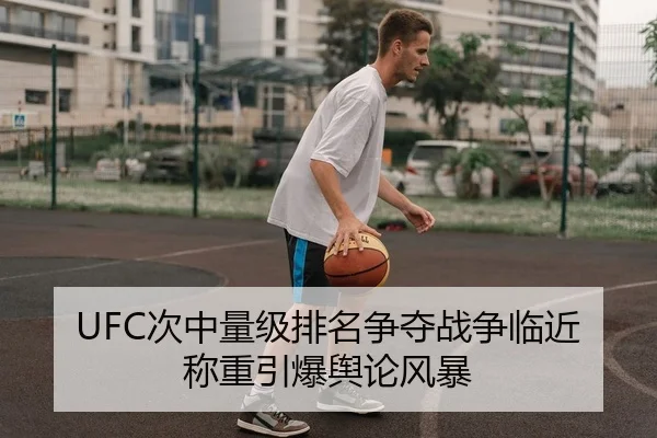 UFC次中量级排名争夺战争临近称重引爆舆论风暴