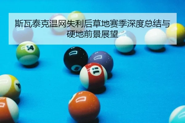 斯瓦泰克温网失利后草地赛季深度总结与硬地前景展望